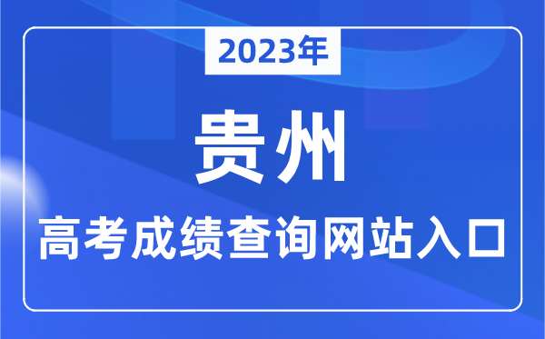 2023年贵州省高考绩绩查问网站进口（//zsksy.guizhou.gov.cn/）