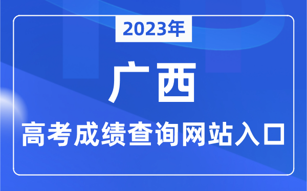 2023年广西高考绩绩查问网站进口（//www.gxeea.cn/）