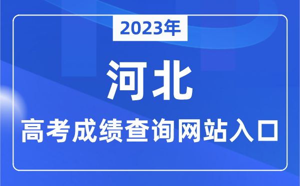 2023年河北省高考绩绩查问网站进口（//www.hebeea.edu.cn/）
