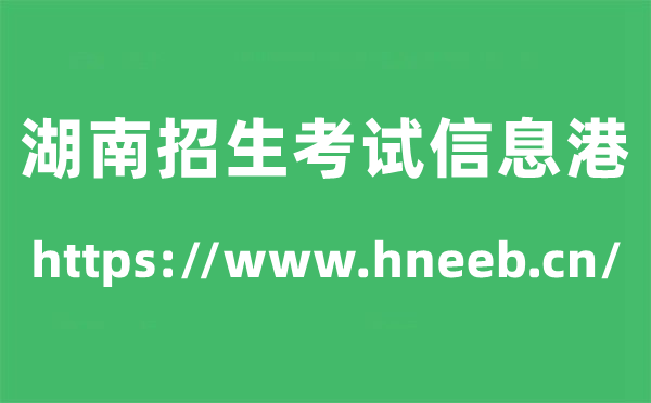 湖南招生测验信息港高考绩绩查问进口（//www.hneeb.cn/）