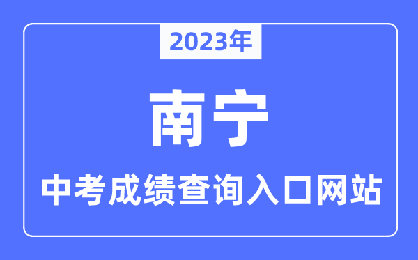 2023年南宁中考绩绩查问进口网站,南宁中考招生信息网官网