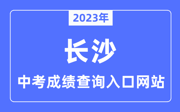 2023年长沙中考绩绩查问进口网站,长沙市教导局官网