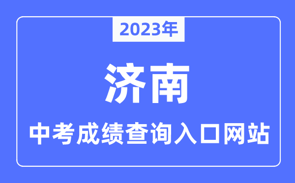 2023年济南中考绩绩查问进口网站,济南市教导招生测验院官网