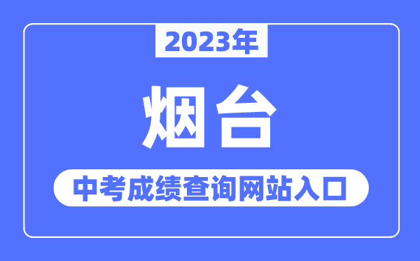 2023年烟台中考绩绩查问网站进口(//jyj.yantai.gov.cn/)