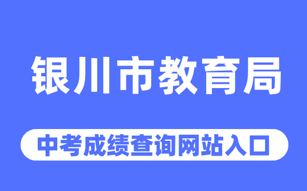 银川市教导局网站中考绩绩查问进口（//jyj.yinchuan.gov.cn/）