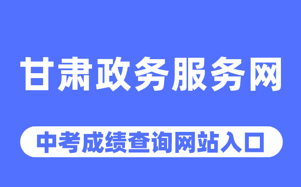 甘肃政务办事网中考绩绩查问进口（//zwfw.gansu.gov.cn/）