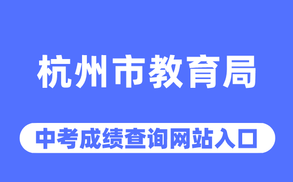 杭州市教导局网站中考绩绩查问进口（//edu.hangzhou.gov.cn/）