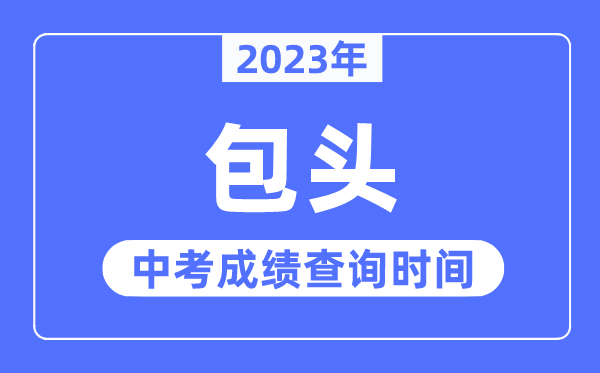 2023年包头中考绩绩查问时辰,包头中考绩绩发布时辰