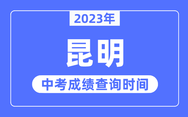 2023年昆明中考绩绩查问时辰,昆明中考绩绩发布时辰
