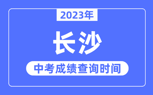 2023年长沙中考绩绩查问时辰,长沙中考绩绩发布时辰