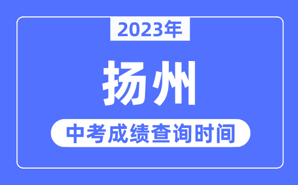 2023年扬州中考绩绩查问时辰,扬州中考绩绩发布时辰