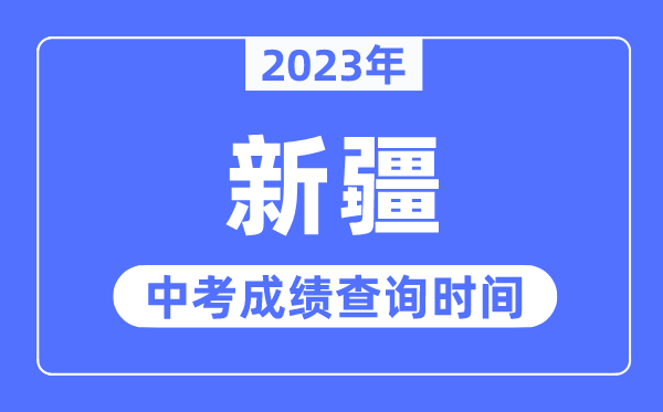 2023年新疆中考绩绩甚么时辰出来,新疆2023中考绩绩查问时辰