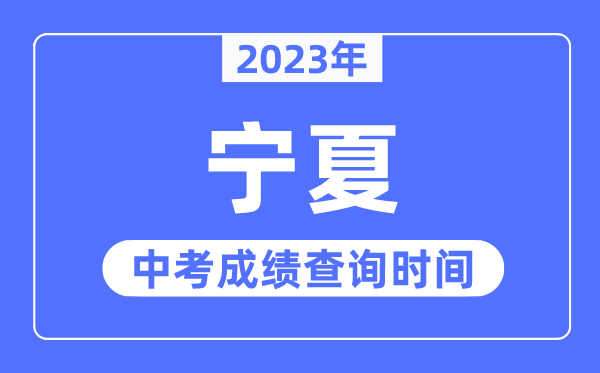 2023年宁夏中考绩绩甚么时辰出来,宁夏2023中考绩绩查问时辰