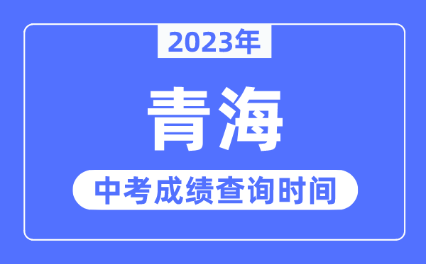2023年青海中考绩绩甚么时辰出来,青海2023中考绩绩查问时辰