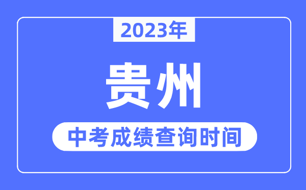 2023年贵州中考绩绩甚么时辰出来,贵州2023中考绩绩查问时辰