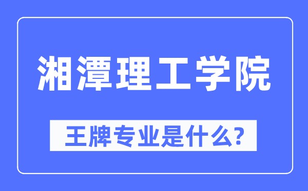 湘潭理工学院王牌专业是甚么,有哪些专业比拟好？