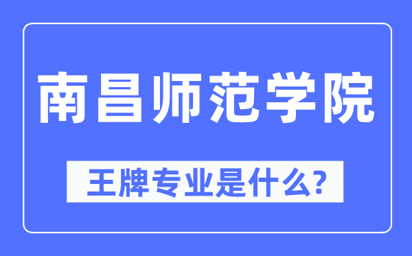 南昌师范学院王牌专业是甚么,有哪些专业比拟好?