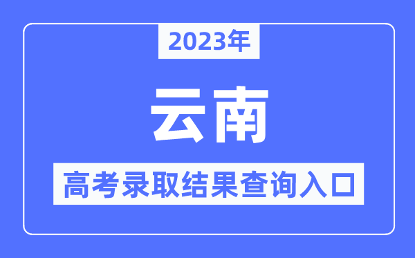 2023年云南高考登科成果查问进口,云南省招生测验院