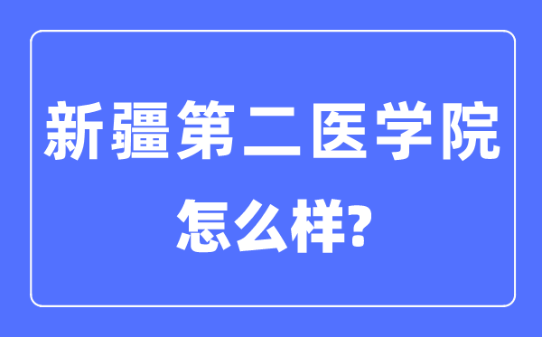 新疆第二医学院是几本一本仍是二本,新疆第二医学院怎样样？