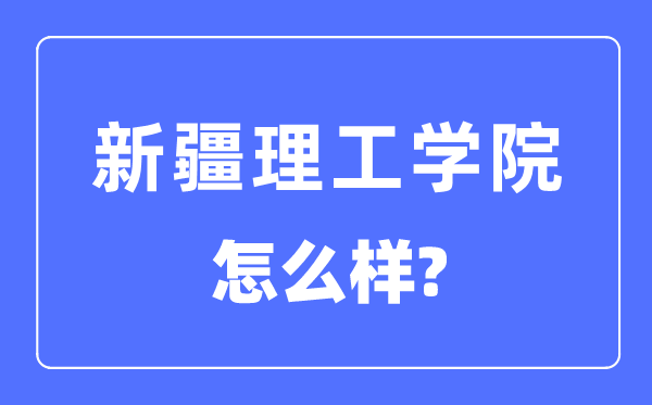 新疆理工学院是几本一本仍是二本,新疆理工学院怎样样？