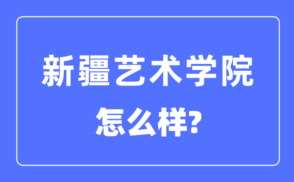 新疆艺术学院是几本是一本吗,新疆艺术学院怎样样?