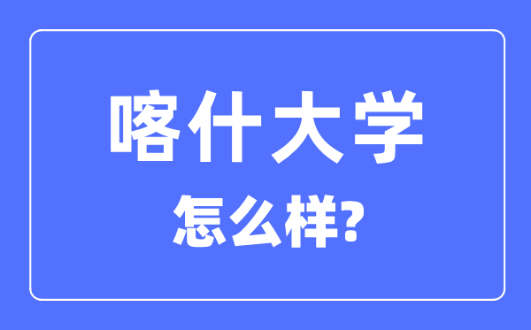 喀什大学是几本是一本仍是二本,喀什大学怎样样？