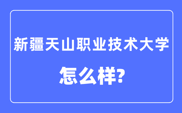 新疆天山职业手艺大学是几本一本仍是二本,新疆天山职业手艺大学怎样样?