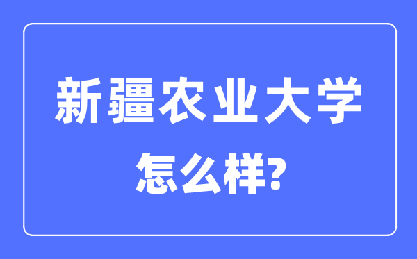 新疆农业大学是几本一本仍是二本院校,新疆农业大学怎样样?