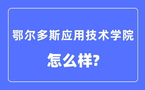 鄂尔多斯利用手艺学院是几本一本仍是二本,鄂尔多斯利用手艺学院怎样样？