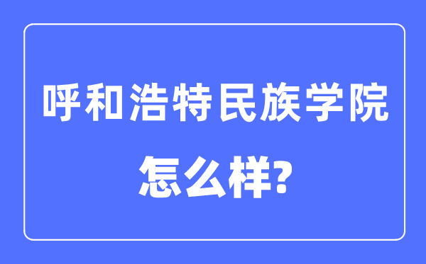 呼和浩特民族学院是几本一本仍是二本,呼和浩特民族学院怎样样?