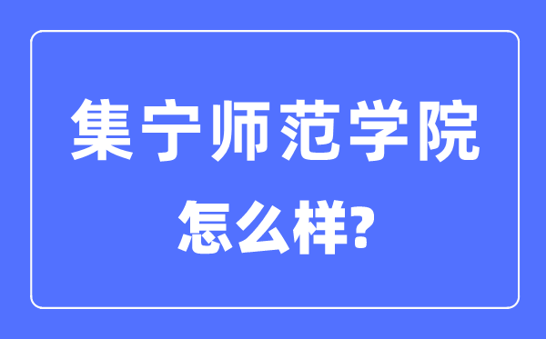 集宁师范学院是几本一本仍是二本,集宁师范学院怎样样?
