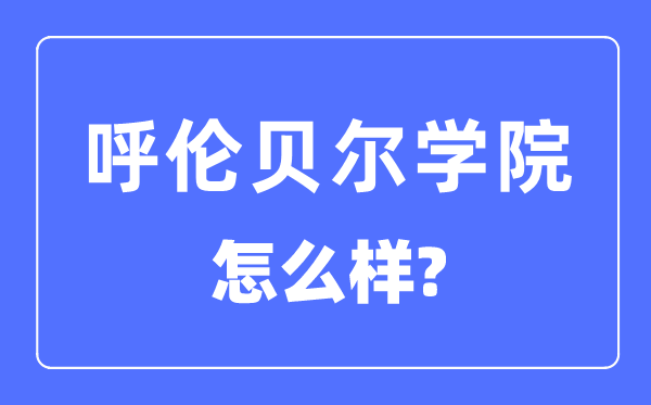 呼伦贝尔学院是几本一本仍是二本,呼伦贝尔学院怎样样？