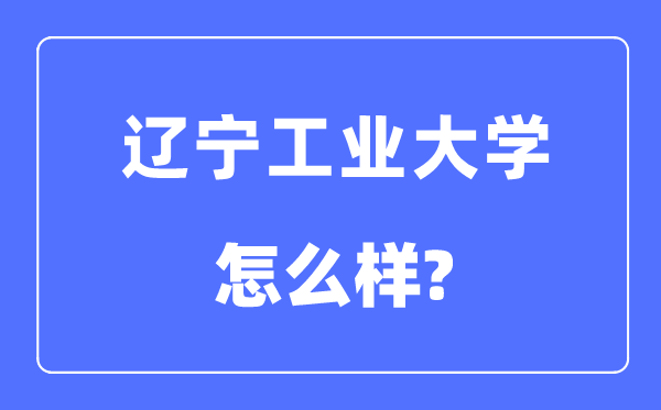 辽宁产业大学是几本一本仍是二本,辽宁产业大学怎样样？