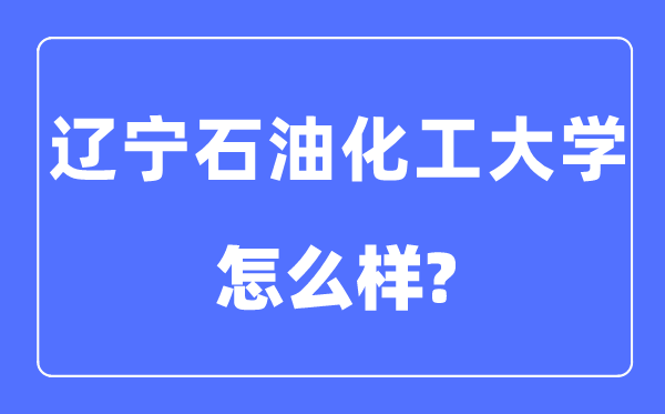 辽宁煤油化工大学是几本一本仍是二本,辽宁煤油化工大学怎样样？