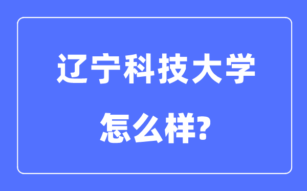 辽宁科技大学是几本一本仍是二本,辽宁科技大学怎样样？