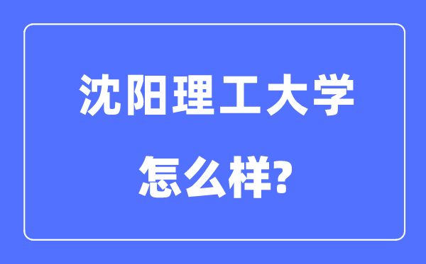 沈阳理工大学是几本一本仍是二本,沈阳理工大学怎样样？