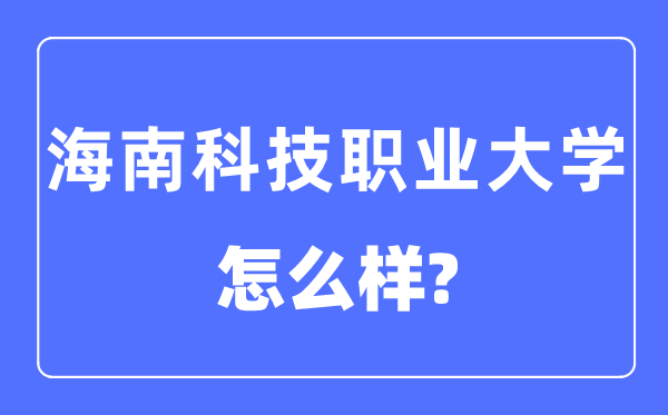 海南科技职业大学是几本一本仍是二本,海南科技职业大学怎样样？