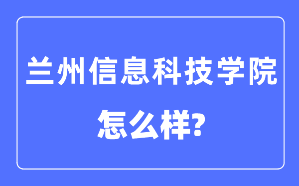 兰州信息科技学院是几本一本仍是二本,兰州信息科技学院怎样样？