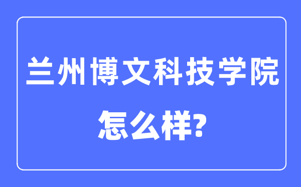 兰州博理科技学院是几本一本仍是二本,兰州博理科技学院怎样样？