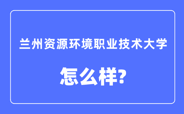 兰州资本情况职业手艺大学是几本一本仍是二本,兰州资本情况职业手艺大学怎样样？