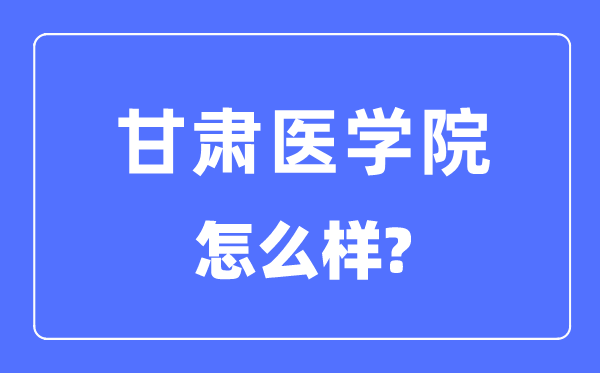 甘肃医学院是几本一本仍是二本,甘肃医学院怎样样?
