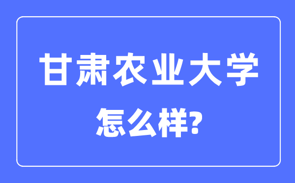 甘肃农业大学是几本一本仍是二本,甘肃农业大学怎样样？