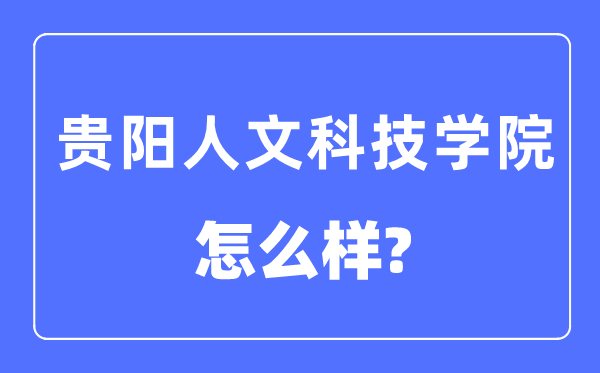 贵阳人文科技学院是几本一本仍是二本,贵阳人文科技学院怎样样？