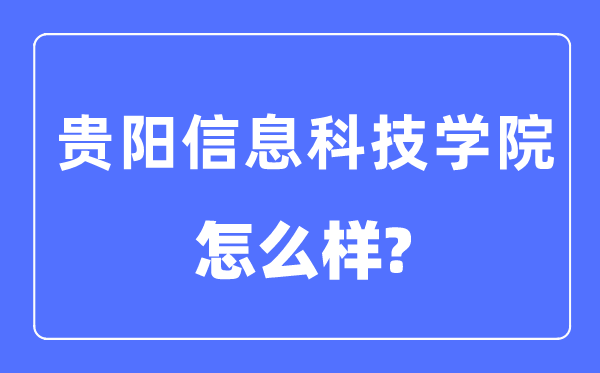贵阳信息科技学院是几本一本仍是二本,贵阳信息科技学院怎样样?