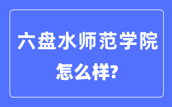 六盘海军范学院是几本一本仍是二本,六盘海军范学院怎样样?