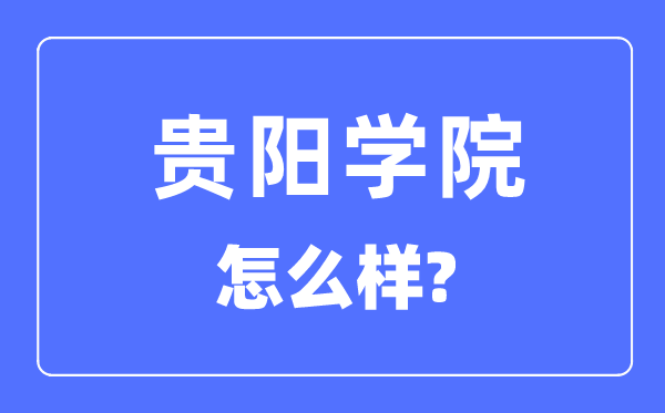 贵阳学院是几本一本仍是二本,贵阳学院怎样样?