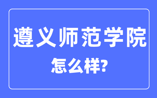 遵义军范学院是几本一本仍是二本,遵义军范学院怎样样？