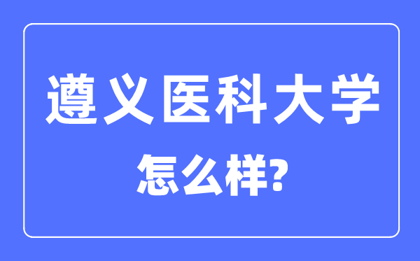 遵义医科大学是几本一本仍是二本,遵义医科大学怎样样?