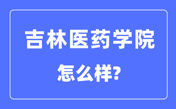 吉林医药学院是几本一本仍是二本,吉林医药学院怎样样？