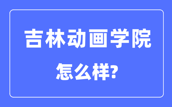 吉林动画学院是几本一本仍是二本,吉林动画学院怎样样？
